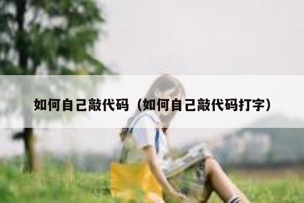 如何自己敲代码（如何自己敲代码打字） 第1张
