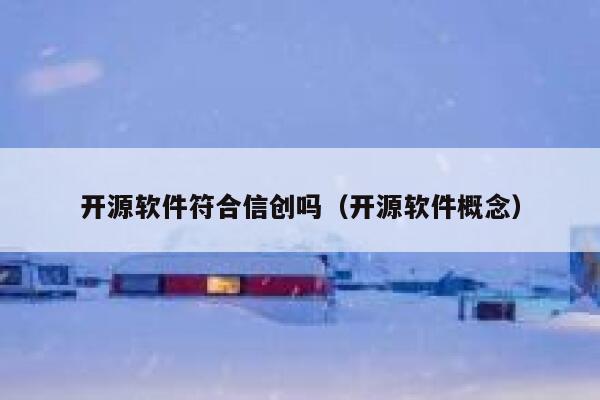 开源软件符合信创吗（开源软件概念） 第1张