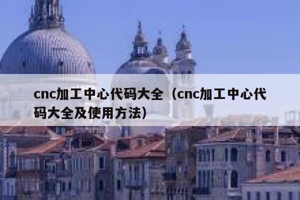 cnc加工中心代码大全（cnc加工中心代码大全及使用方法） 第1张