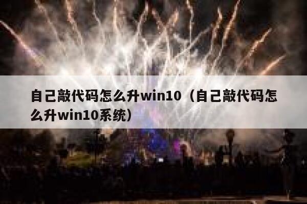 自己敲代码怎么升win10（自己敲代码怎么升win10系统） 第1张
