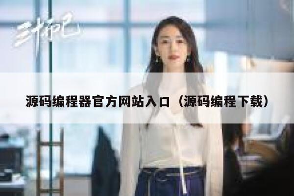 源码编程器官方网站入口（源码编程下载） 第1张