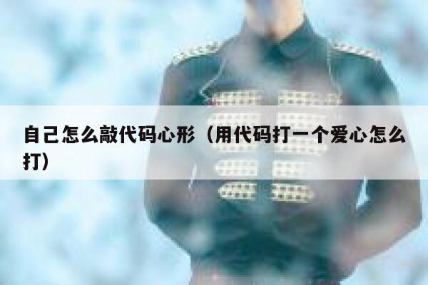 自己怎么敲代码心形（用代码打一个爱心怎么打） 第1张