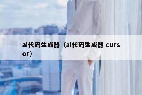 ai代码生成器（ai代码生成器 cursor） 第1张