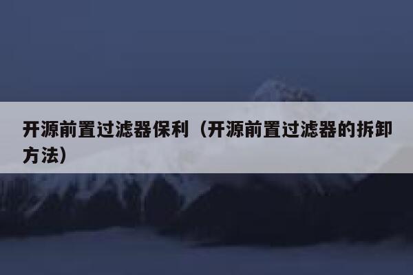 开源前置过滤器保利（开源前置过滤器的拆卸方法） 第1张