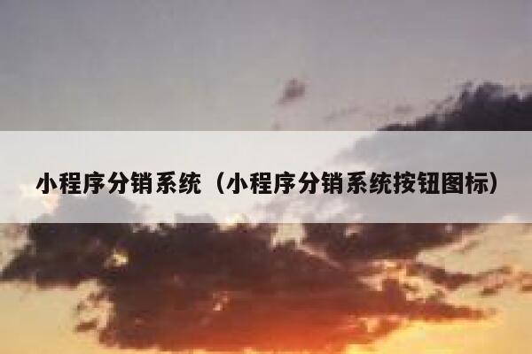 小程序分销系统（小程序分销系统按钮图标） 第1张