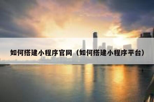 如何搭建小程序官网（如何搭建小程序平台） 第1张