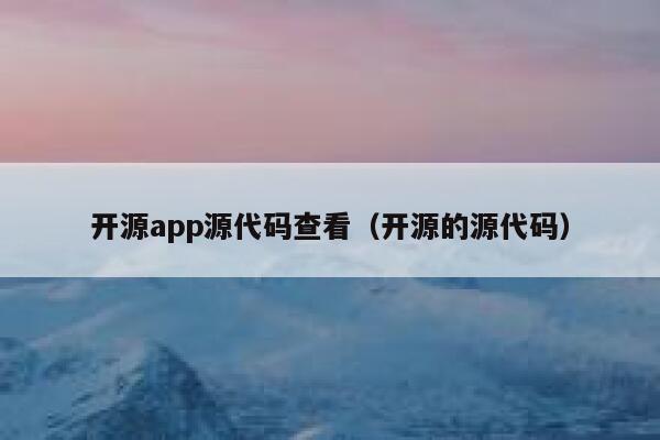 开源app源代码查看（开源的源代码） 第1张