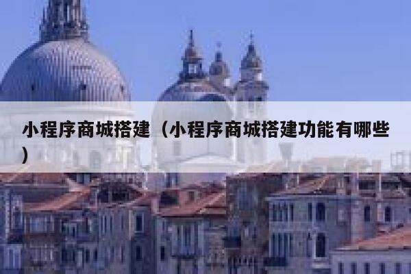 小程序商城搭建（小程序商城搭建功能有哪些） 第1张