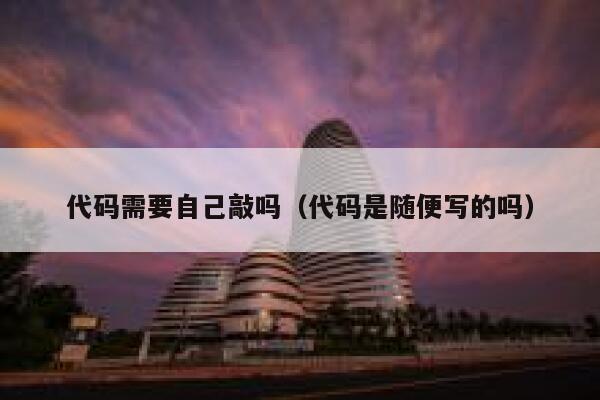 代码需要自己敲吗（代码是随便写的吗） 第1张