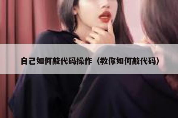 自己如何敲代码操作（教你如何敲代码） 第1张