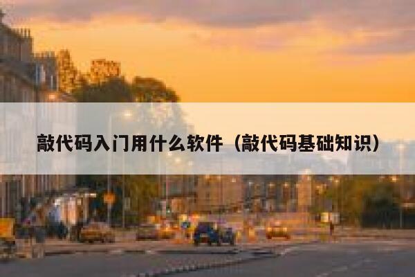 敲代码入门用什么软件（敲代码基础知识） 第1张