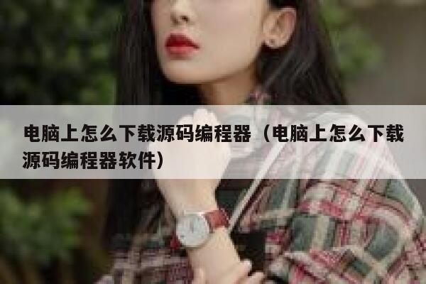 电脑上怎么下载源码编程器（电脑上怎么下载源码编程器软件） 第1张