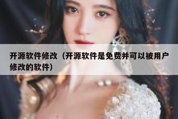 开源软件修改（开源软件是免费并可以被用户修改的软件） 第1张