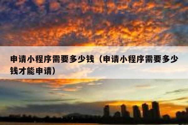 申请小程序需要多少钱（申请小程序需要多少钱才能申请） 第1张
