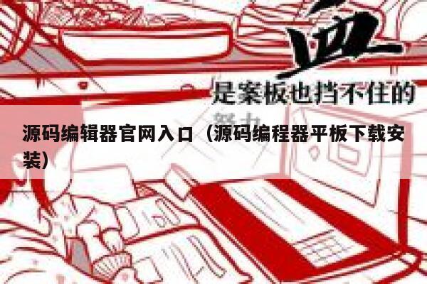 源码编辑器官网入口（源码编程器平板下载安装） 第1张