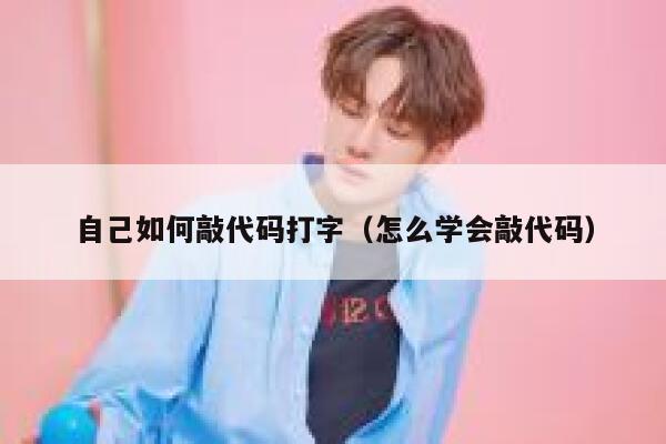 自己如何敲代码打字（怎么学会敲代码） 第1张