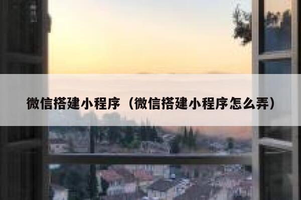 微信搭建小程序（微信搭建小程序怎么弄） 第1张