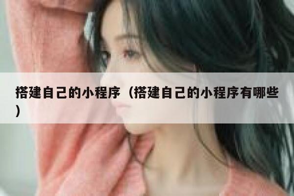 搭建自己的小程序（搭建自己的小程序有哪些） 第1张