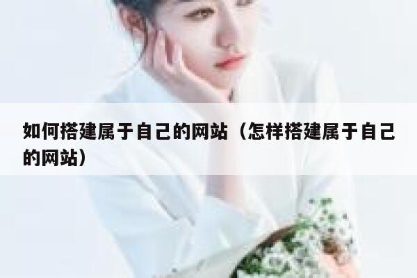 如何搭建属于自己的网站（怎样搭建属于自己的网站） 第1张