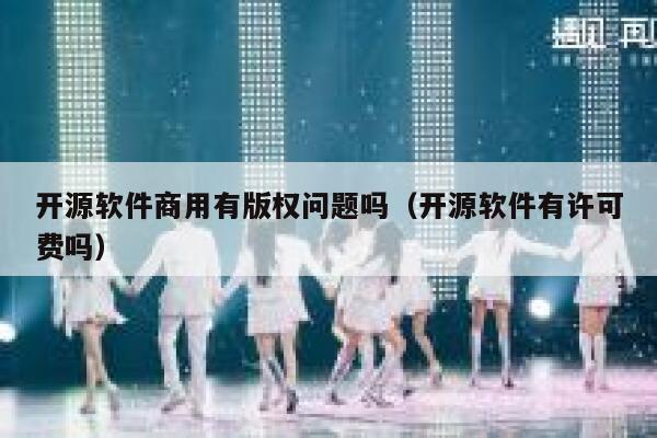 开源软件商用有版权问题吗（开源软件有许可费吗） 第1张