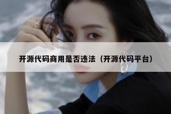 开源代码商用是否违法（开源代码平台） 第1张