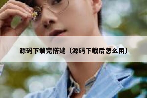 源码下载完搭建（源码下载后怎么用） 第1张