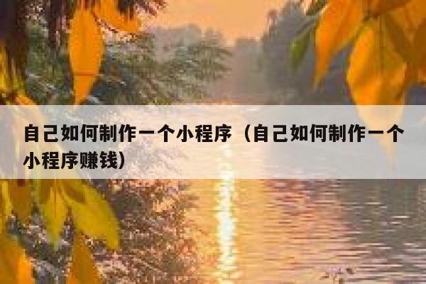 自己如何制作一个小程序（自己如何制作一个小程序赚钱） 第1张