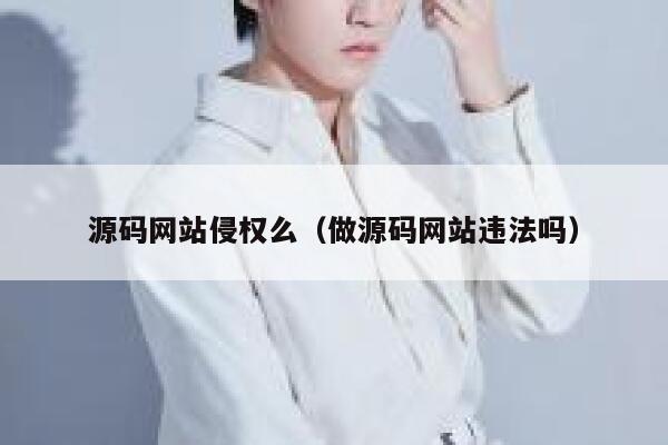 源码网站侵权么（做源码网站违法吗） 第1张