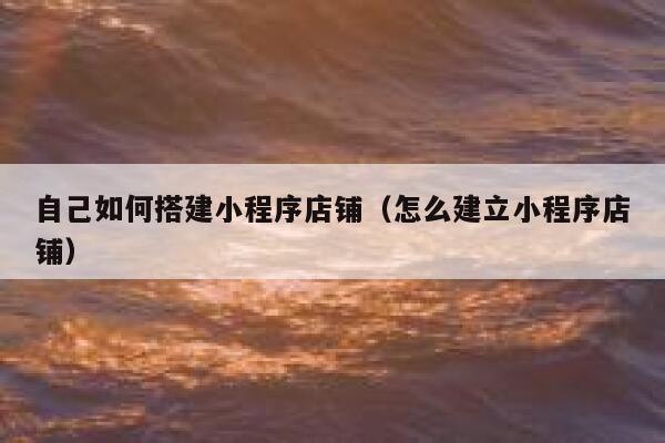 自己如何搭建小程序店铺（怎么建立小程序店铺） 第1张