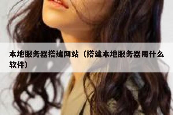 本地服务器搭建网站（搭建本地服务器用什么软件） 第1张