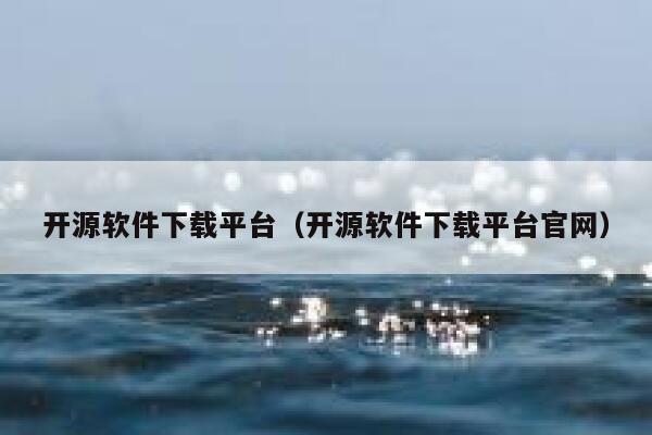 开源软件下载平台（开源软件下载平台官网） 第1张