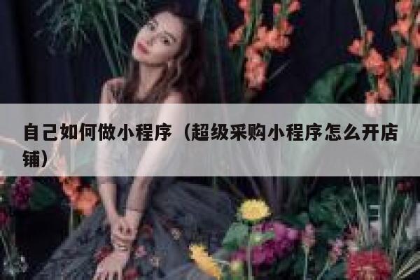自己如何做小程序（超级采购小程序怎么开店铺） 第1张