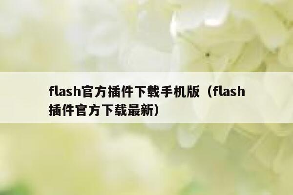 flash官方插件下载手机版（flash插件官方下载最新） 第1张