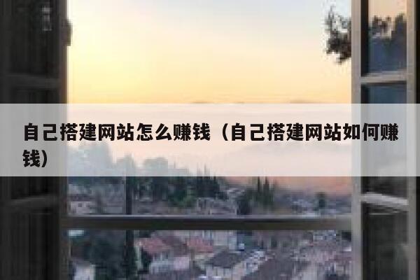 自己搭建网站怎么赚钱（自己搭建网站如何赚钱） 第1张