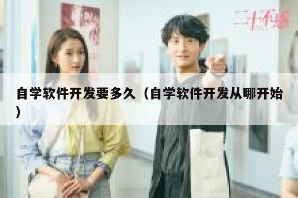 自学软件开发要多久（自学软件开发从哪开始） 第1张