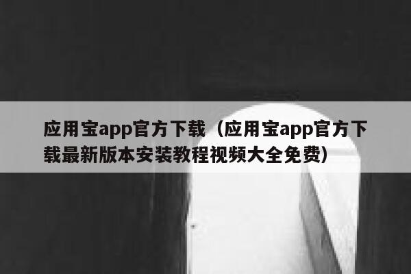 应用宝app官方下载（应用宝app官方下载最新版本安装教程视频大全免费） 第1张