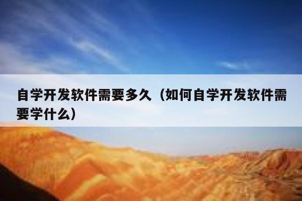 自学开发软件需要多久（如何自学开发软件需要学什么） 第1张
