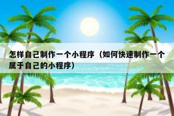 怎样自己制作一个小程序（如何快速制作一个属于自己的小程序） 第1张