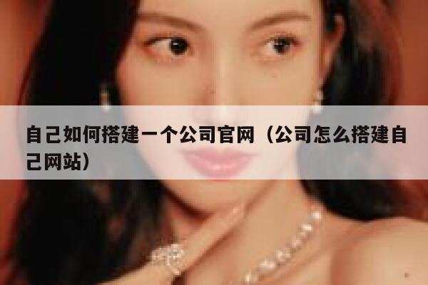 自己如何搭建一个公司官网（公司怎么搭建自己网站） 第1张