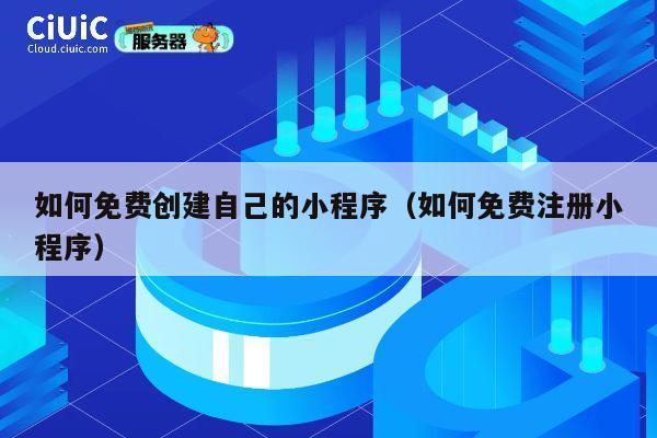 如何免费创建自己的小程序（如何免费注册小程序） 第1张