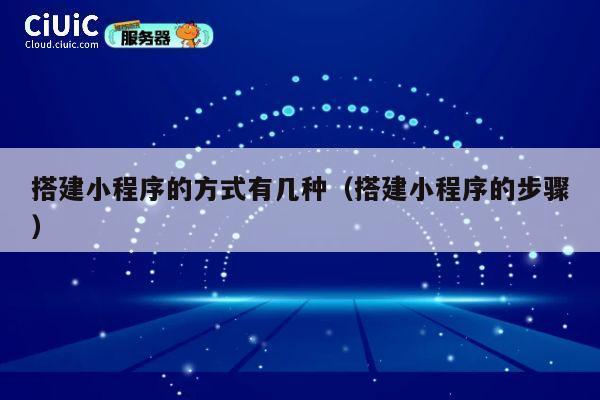 搭建小程序的方式有几种（搭建小程序的步骤） 第1张