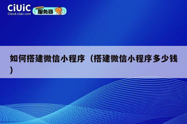 如何搭建微信小程序（搭建微信小程序多少钱） 第1张