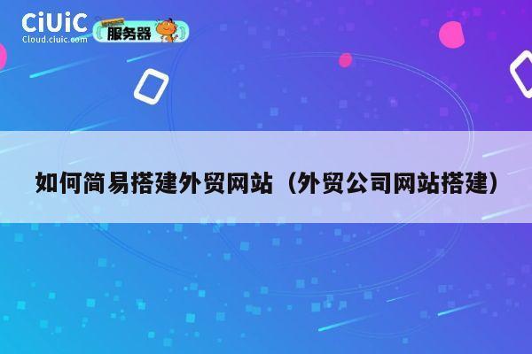 如何简易搭建外贸网站（外贸公司网站搭建） 第1张