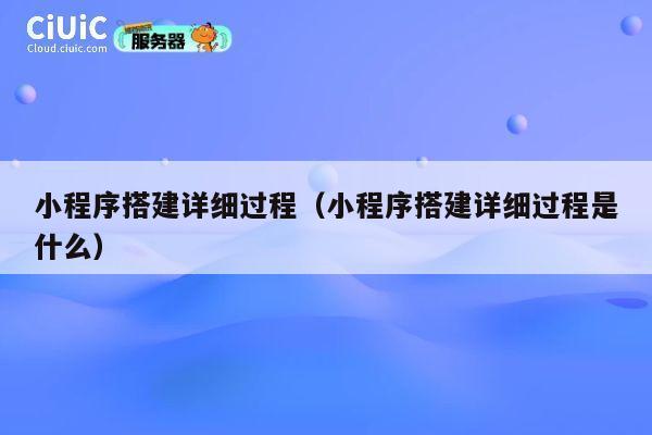 小程序搭建详细过程（小程序搭建详细过程是什么） 第1张
