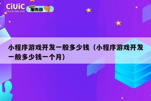 小程序游戏开发一般多少钱（小程序游戏开发一般多少钱一个月） 第1张