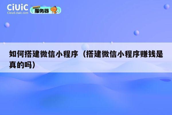 如何搭建微信小程序（搭建微信小程序赚钱是真的吗） 第1张