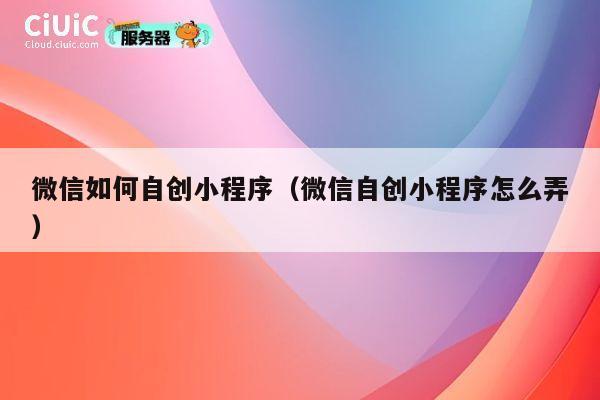 微信如何自创小程序（微信自创小程序怎么弄） 第1张