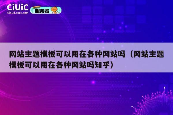 网站主题模板可以用在各种网站吗（网站主题模板可以用在各种网站吗知乎） 第1张