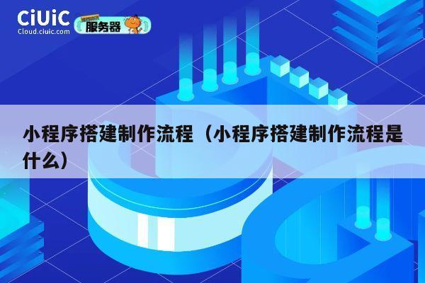 小程序搭建制作流程（小程序搭建制作流程是什么） 第1张