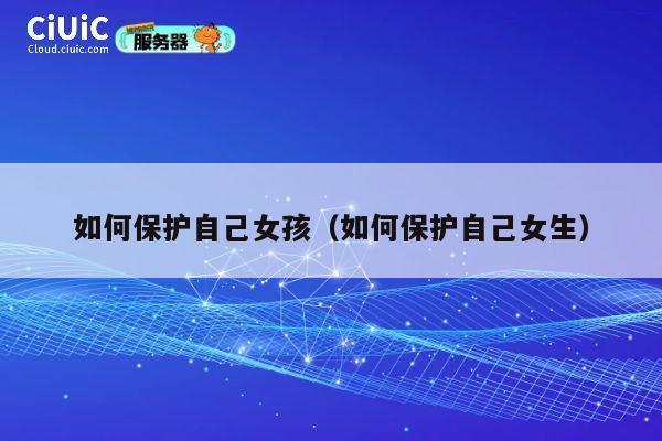 如何保护自己女孩（如何保护自己女生） 第1张